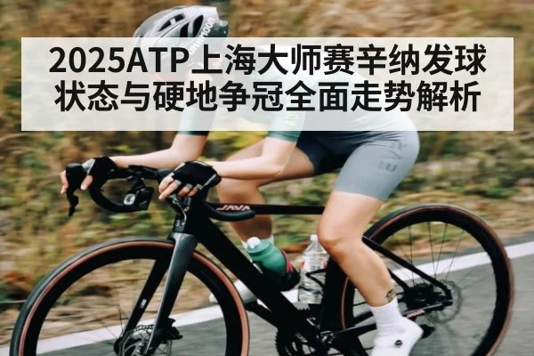 2025ATP上海大师赛辛纳发球状态与硬地争冠全面走势解析